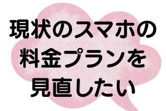 現状のスマホの料金プランを見直したい